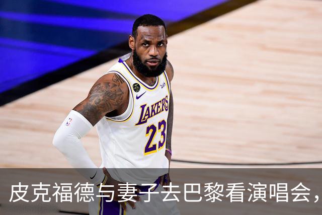 皮克福德与妻子去巴黎看演唱会,妻子晒照:完全不知道这里有骚乱